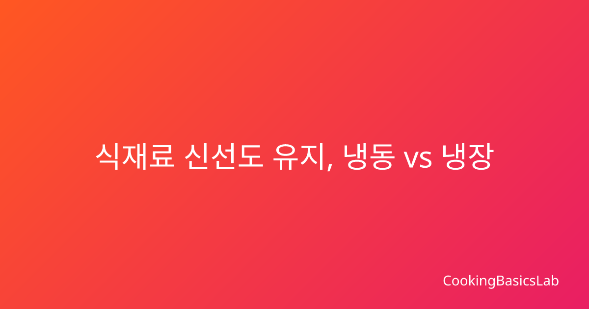 식재료 신선도 유지, 냉동 vs 냉장 선택법