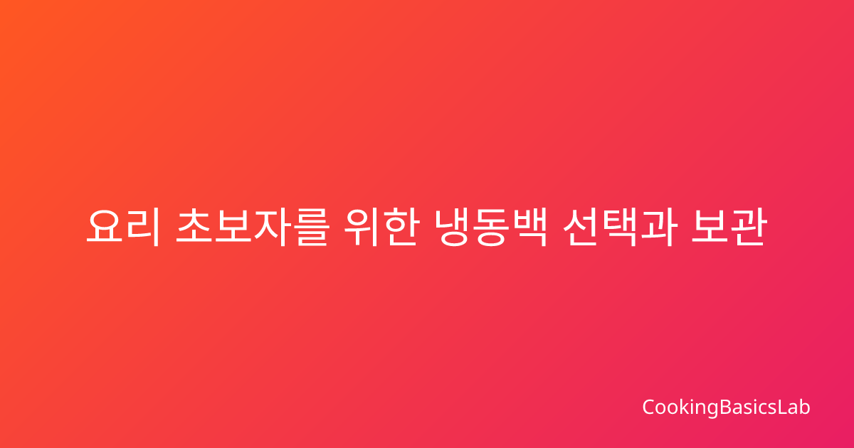 요리 초보자를 위한 냉동백 선택과 보관 팁