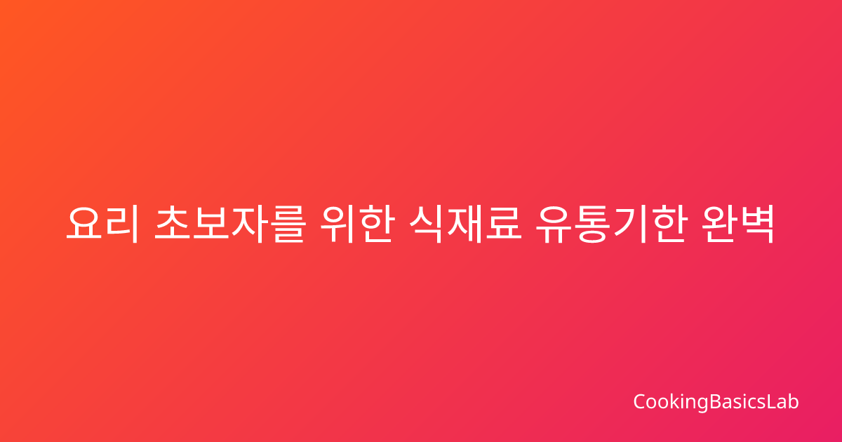 요리 초보자를 위한 식재료 유통기한 완벽 가이드