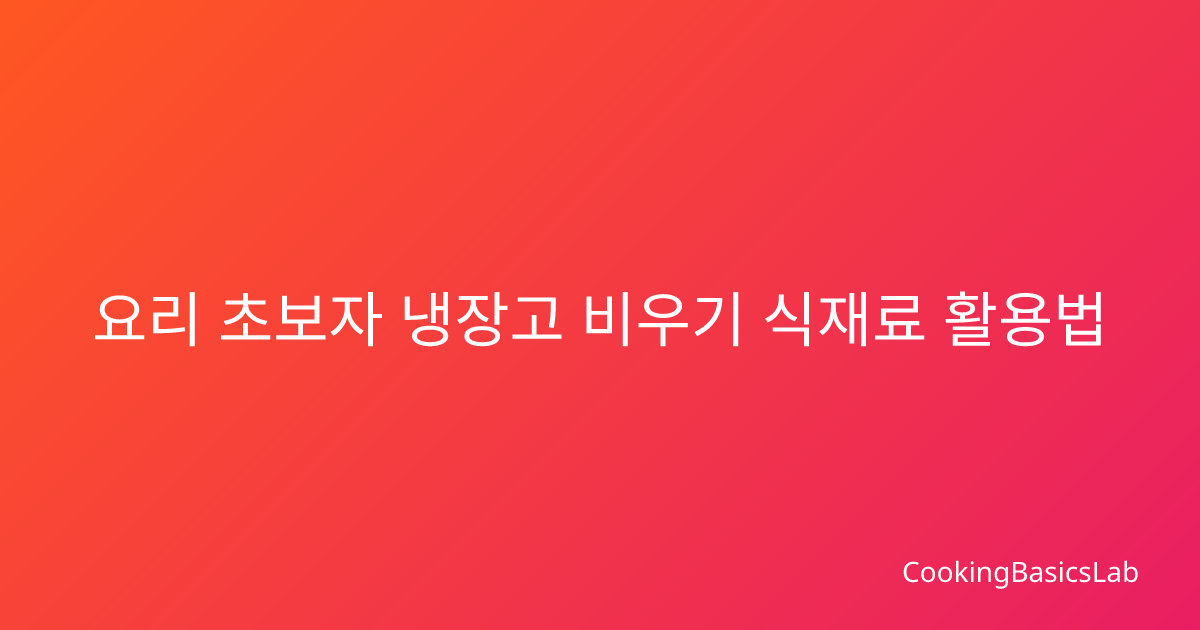 요리 초보자 냉장고 비우기 식재료 활용법