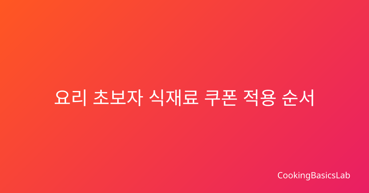 요리 초보자 식재료 쿠폰 적용 순서, 처음부터 다시 정리