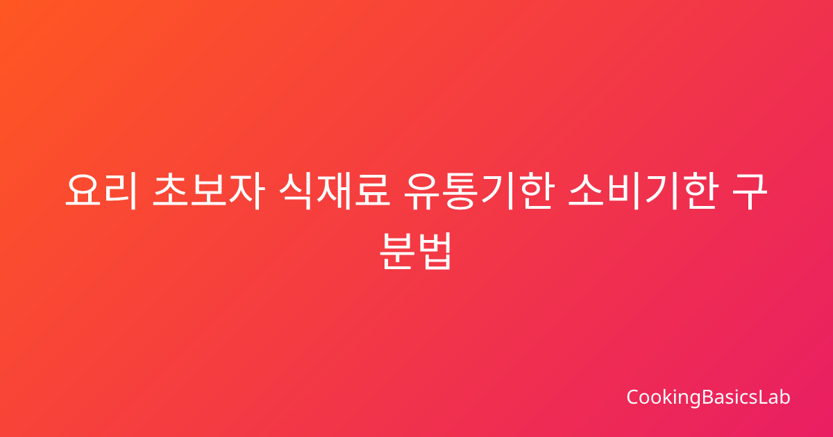 요리 초보자 식재료 유통기한 소비기한 구분법