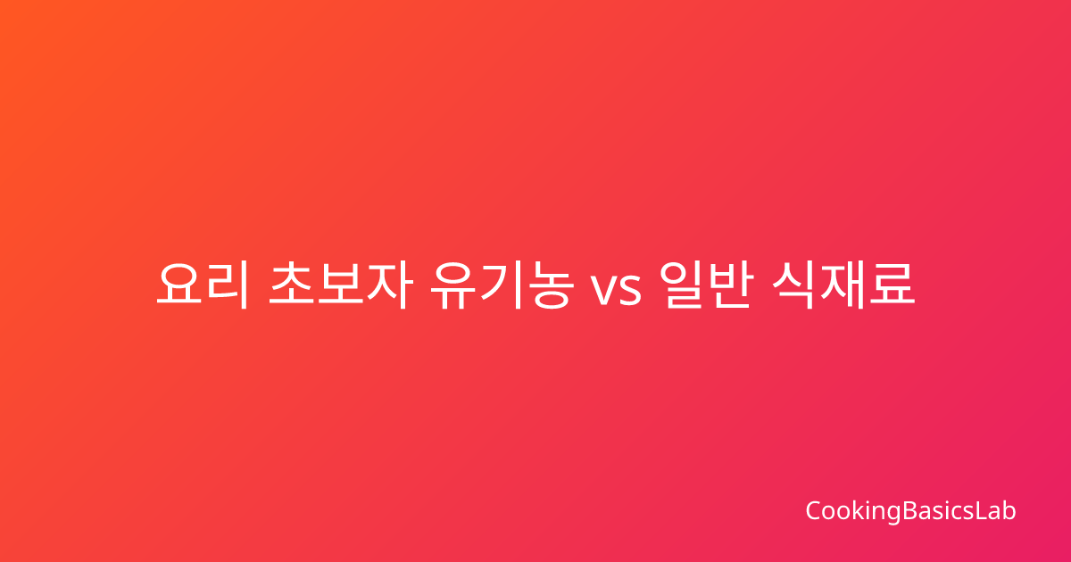 요리 초보자 유기농 vs 일반 식재료 가성비 선택법