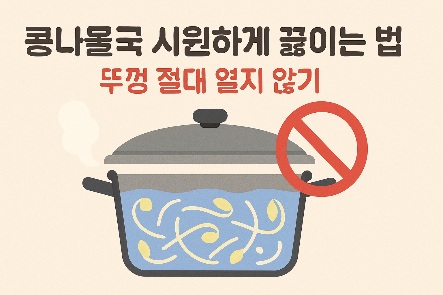 콩나물국 시원하게 끓이는 법 — 뚜껑 절대 열지 않기
